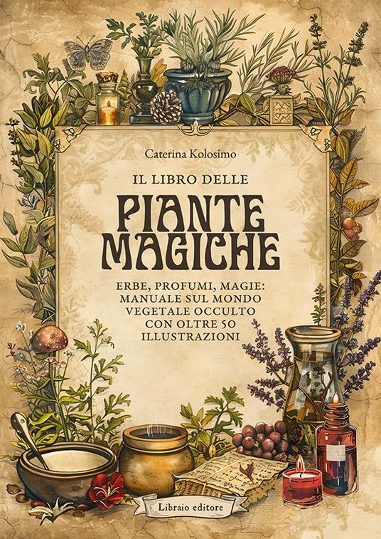 il libro delle piante magiche. Erbe, profumi, magie: manuale sul mondo vegetale occulto con oltre 50 illustrazioni - Caterina Kolosimo - copertina
