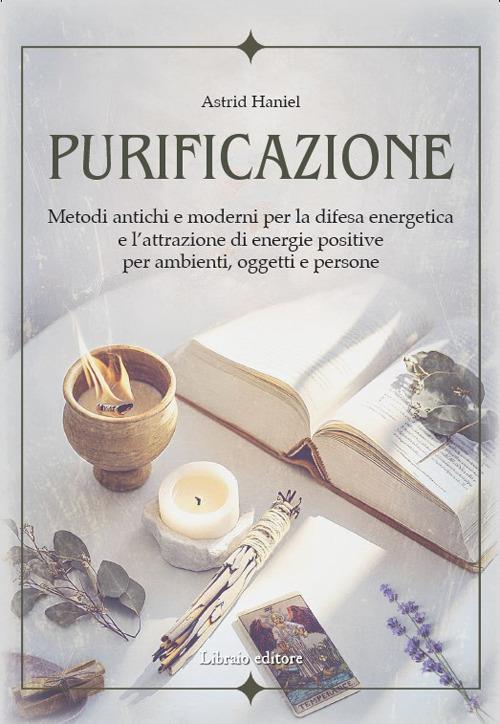 Purificazione. Metodi antichi e moderni per la difesa energetica e l'attrazione di energie positive per ambienti, oggetti e persone - Astrid Haniel - copertina