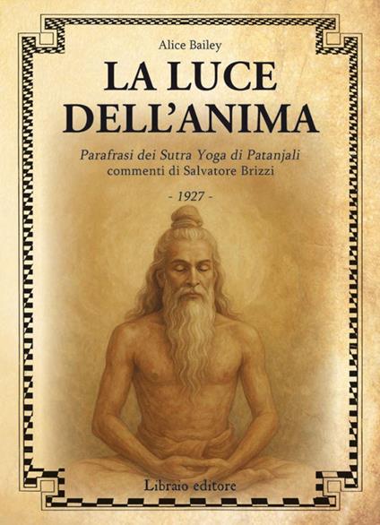 La luce dell'anima. Scienza ed effetti. Parafrasi dei Sutra Yoga di Patanjali - Alice A. Bailey,Salvatore Brizzi - copertina