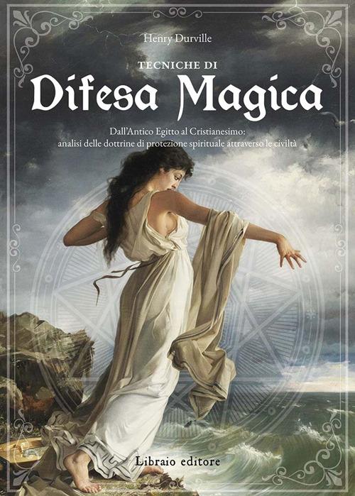 Tecniche di difesa magica. Dall'Antico Egitto al cristianesimo: analisi delle dottrine di protezione spirituale attraverso le civiltà - Henry Durville - copertina
