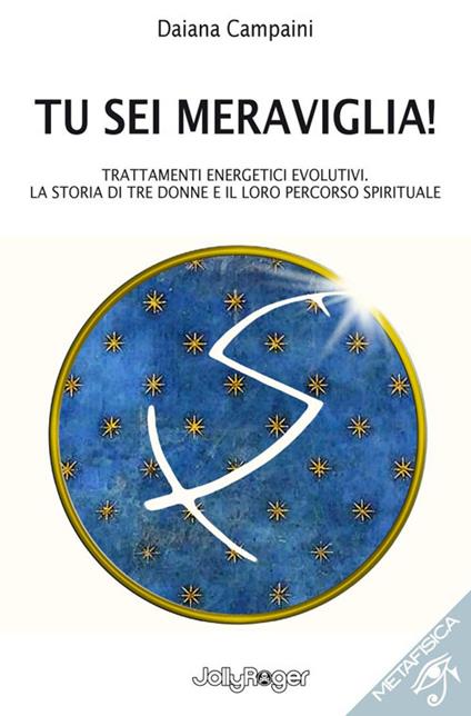 Tu sei meraviglia! Trattamenti energetici evolutivi. La storia di tre donne e il loro percorso spirituale - Daiana Campaini - copertina