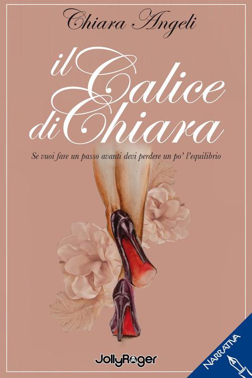 Il calice di Chiara. Se vuoi fare un passo avanti devi perdere un po’ l’equilibrio - Chiara Angeli - copertina