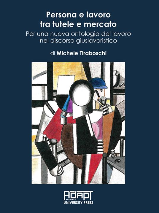 Persona e lavoro tra tutele e mercato. Per una nuova ontologia del lavoro nel discorso giuslavoristico - Michele Tiraboschi - copertina