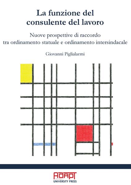La funzione del consulente del lavoro. Nuove prospettive di raccordo tra ordinamento statuale e ordinamento intersindacale - Giovanni Piglialarmi - copertina