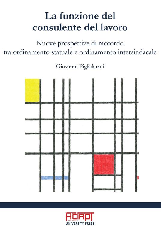 La funzione del consulente del lavoro. Nuove prospettive di raccordo tra ordinamento statuale e ordinamento intersindacale - Giovanni Piglialarmi - copertina