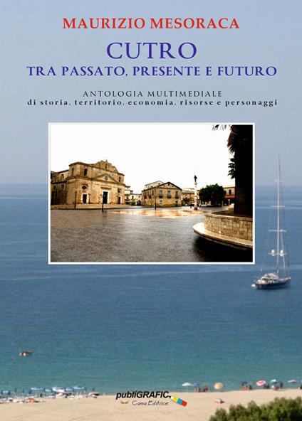 Cutro tra passato, presente e futuro. Antologia multimediale di storia, territorio, economia, risorse e personaggi - Maurizio Mesoraca - copertina