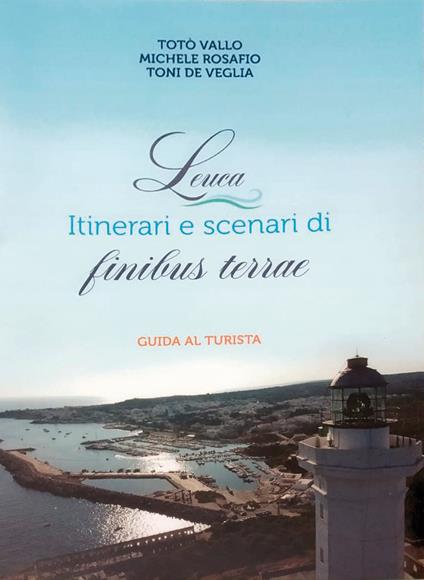 Leuca. Itinerari e scenari di finibus terrae. Guida al turista - Totò Vallo,Michele Rosafio,Toni De Veglia - copertina