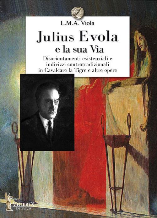 Julius Evola e la sua Via. Disorientamenti esistenziali e indirizzi controtradizionali in Cavalcare la Tigre e altre opere - L. M. A. Viola - copertina