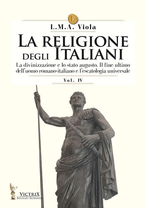 La religione degli italiani. Vol. 4: La divinizzazione e lo stato augusto. Il fine ultimo dell'uomo romano-italiano e l'escatologia universale - L. M. A. Viola - copertina