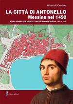 La città di Antonello, Messina nel 1490. Storia urbanistica, architettonica e monumentale dal 1401 al 1490. Con pianta della città di Messina del 1490