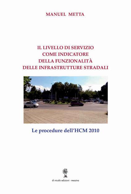 Il livello di servizio come indicatore della funzionalità delle infrastrutture stradali. Le procedure dell'HCM 2010 - Manuel Metta - copertina