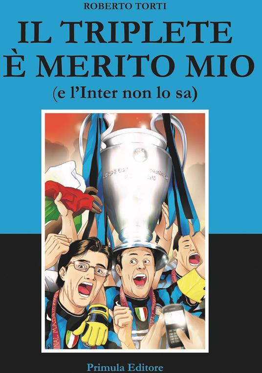 Il triplete è merito mio (e l'Inter non lo sa) - Roberto Torti - copertina