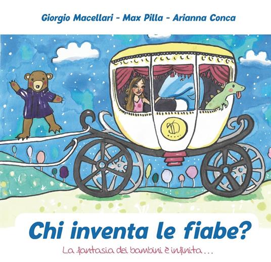 Chi inventa le fiabe? La fantasia dei bambini è infinita... - Giorgio Macellari,Max Pilla,Arianna Conca - copertina
