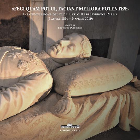 «Feci quam potui, faciant meliora potentes». L'estumulazione del duca Carlo III di Borbone Parma (5 aprile 1854-5 aprile 2019) - copertina