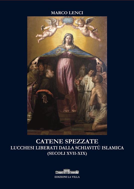 Catene spezzate. Lucchesi liberati dalla schiavitù islamica (secoli XVII-XIX) - Marco Lenci - copertina