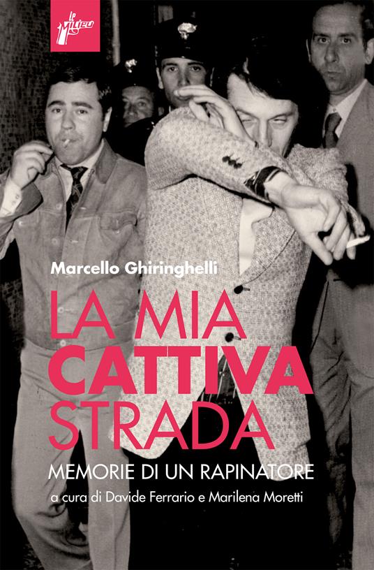 La mia cattiva strada. Memorie di un rapinatore - Marcello Ghiringhelli,Davide Ferrario,Marilena Moretti - ebook