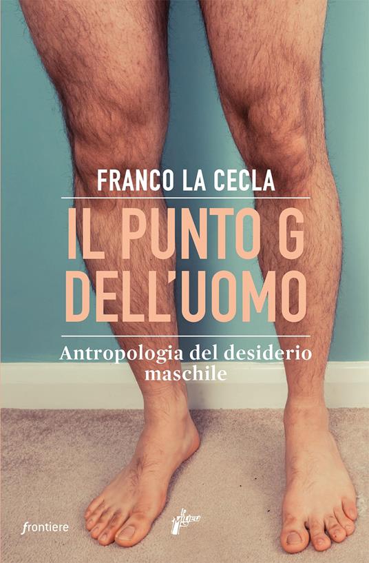 Il punto G dell'uomo. Antropologia del desiderio maschile - Franco La Cecla - copertina
