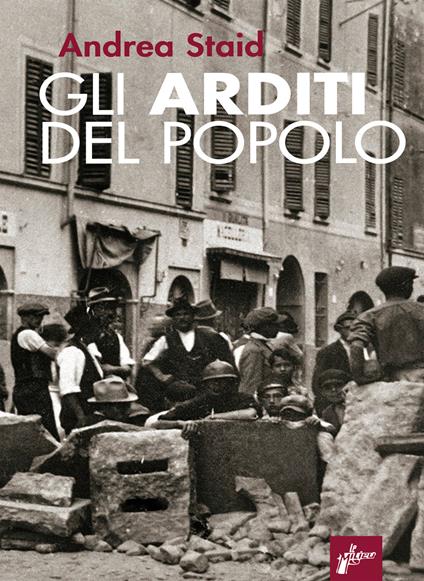 Gli Arditi del popolo. La prima lotta armata al fascismo (1921-22). Nuova ediz. - Andrea Staid - copertina