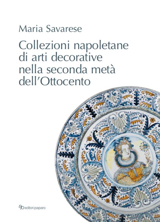 Collezioni napoletane di arti decorative nella seconda metà dell'Ottocento - Maria Savarese - copertina