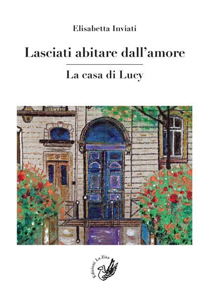 Lasciati abitare dall'amore. La casa di Lucy - Elisabetta Inviati - copertina