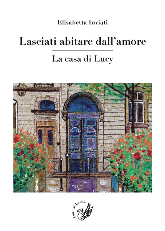 Lasciati abitare dall'amore. La casa di Lucy - Elisabetta Inviati - copertina
