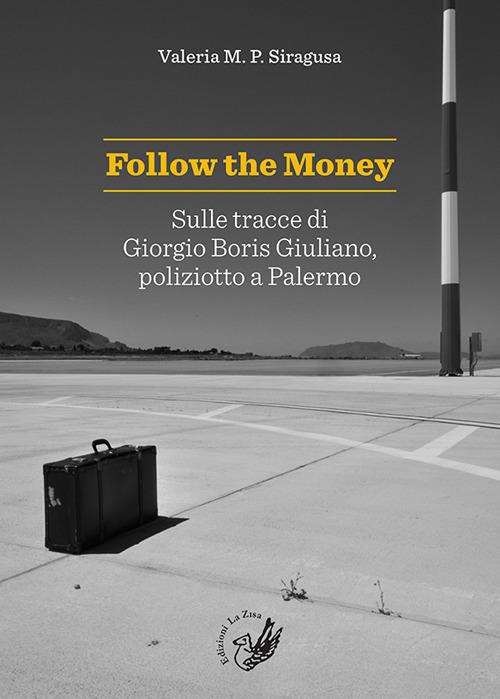 Follow the money. Sulle tracce di Giorgio Boris Giuliano, poliziotto a Palermo - Valeria M.P. Siragusa - copertina