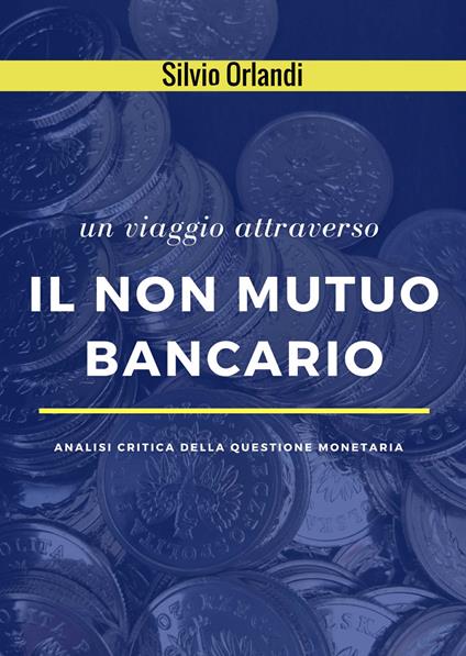 Un viaggio attraverso il non mutuo bancario. Analisi critica della questione monetaria - Silvio Orlandi - copertina