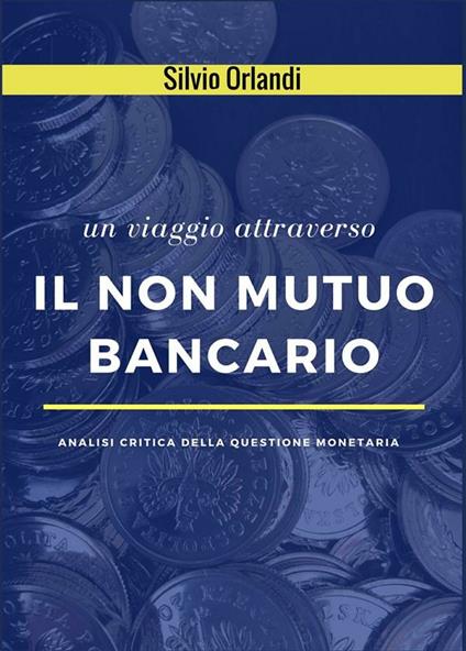 Un viaggio attraverso il non mutuo bancario. Analisi critica della questione monetaria - Silvio Orlandi,Marco Saba - ebook
