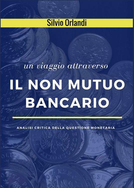 Un viaggio attraverso il non mutuo bancario. Analisi critica della questione monetaria - Silvio Orlandi,Marco Saba - ebook