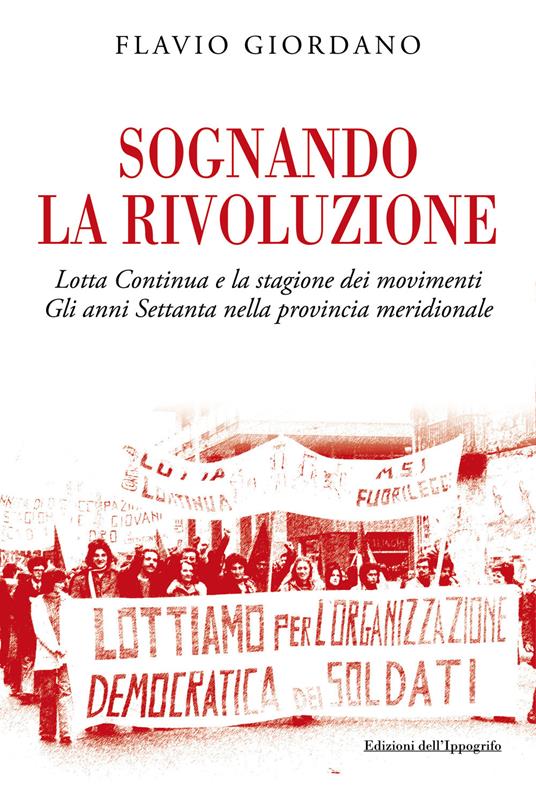 Sognando la rivoluzione. Lotta continua e la stagione dei movimenti. Gli anni Settanta nella provincia meridionale - Flavio Giordano - copertina