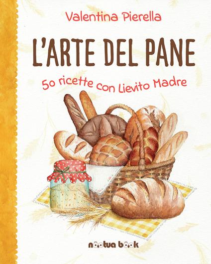 L'arte del pane. 50 ricette con lievito madre. Ediz. illustrata - Valentina Pierella - copertina
