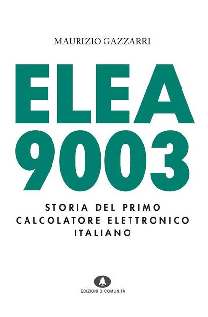 Elea 9003. Storia del primo calcolatore elettronico italiano - Maurizio Gazzarri - copertina