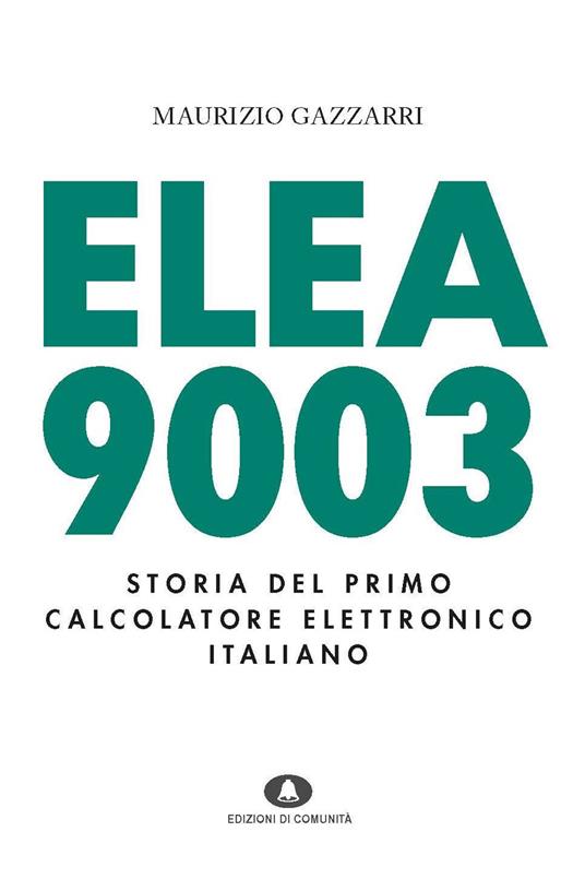 Elea 9003. Storia del primo calcolatore elettronico italiano - Maurizio Gazzarri - copertina