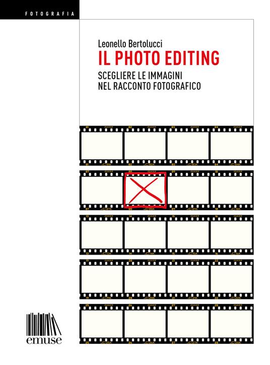Il photo editing. Scegliere le immagini nel racconto fotografico - Leonello Bertolucci - copertina