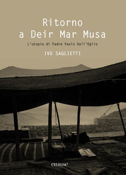 Ritorno a Deir Mar Musa. L'utopia di Padre Paolo Dall'Oglio. Ediz. illustrata - Ivo Saglietti - copertina