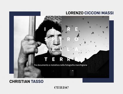 Il respiro della terra. Tra documento e metafora nella fotografia marchigiana. Ediz. bilingue - Lorenzo Cicconi Massi,Christian Tasso - copertina