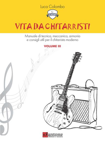 Vita da chitarristi. Manuale di tecnica, meccanica, armonia e consigli utili per il chitarrista moderno. Vol. 3: Lezioni 31-45 - Luca Colombo - copertina