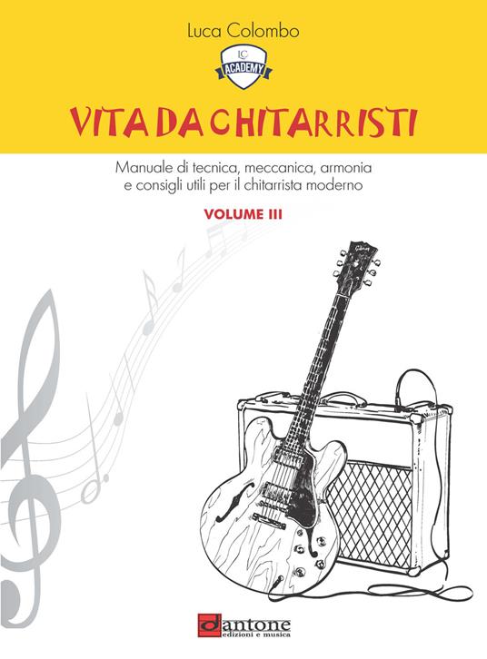 Vita da chitarristi. Manuale di tecnica, meccanica, armonia e consigli utili per il chitarrista moderno. Vol. 3: Lezioni 31-45 - Luca Colombo - copertina
