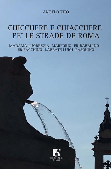 Chicchere e chiacchere, pe' le strade de Roma. Madama Lugrezzia, Marforio, er Babbuino, er Facchino, l'Abbate Luigi, Pasquino - Angelo Zito - copertina
