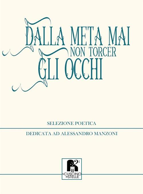 Dalla meta mai non torcer gli occhi. Selezione poetica dedicata ad Alessandro Manzoni - copertina