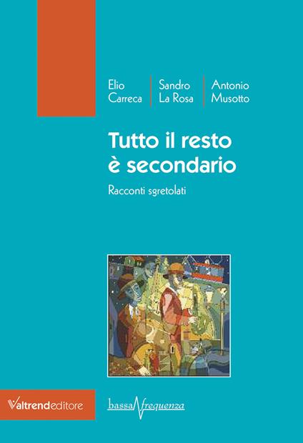 Tutto il resto è secondario. Racconti sgretolati - Elio Carreca,Sandro La Rosa,Antonio Musotto - copertina