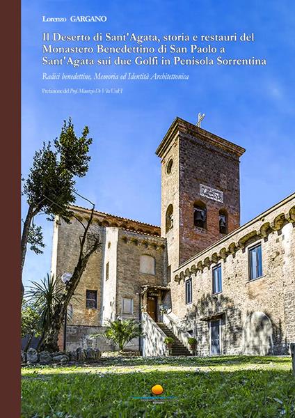 Il Deserto di Sant'Agata, storia e restauri del Monastero Benedettino di San Paolo a Sant'Agata sui due Golfi in Penisola Sorrentina. Radici benedettine, memoria ed identità architettonica - Lorenzo Gargano - copertina