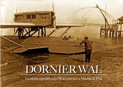 Dornier Wal. La storia operativa dei Wal costruiti a Marina di Pisa - Federigo Federighi - copertina