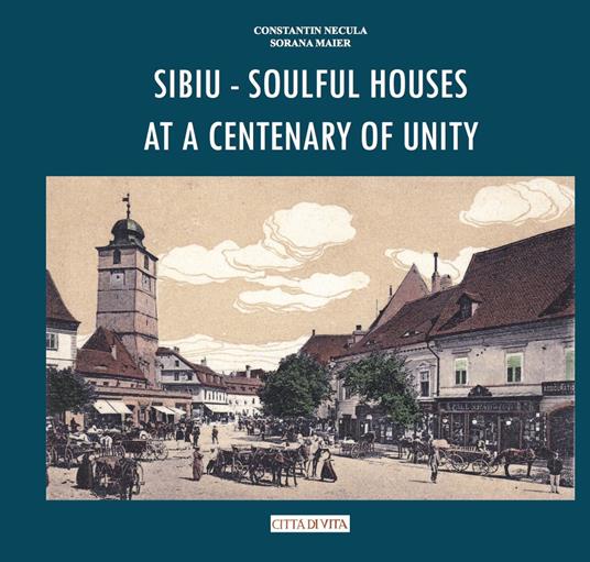 Sibiu. Soulful houses at a centenary of unity - Constantin Necula,Sorana Maier - copertina