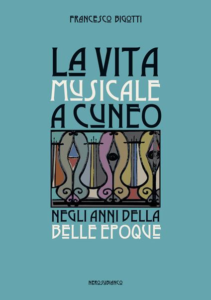 La vita musicale a Cuneo negli anni della Belle Époque - Francesco Bigotti - copertina