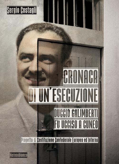 Cronaca di un'esecuzione. Duccio Galimberti fu ucciso a Cuneo - Sergio Costagli - copertina
