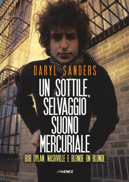 Un sottile selvaggio suono mercuriale. Bob Dylan, Nashville e Blonde on blonde - Daryl Sanders - copertina