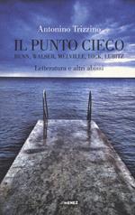 Il punto cieco. Benn, Walser, Melville, Dick, Lubitz. Letteratura e altri abissi