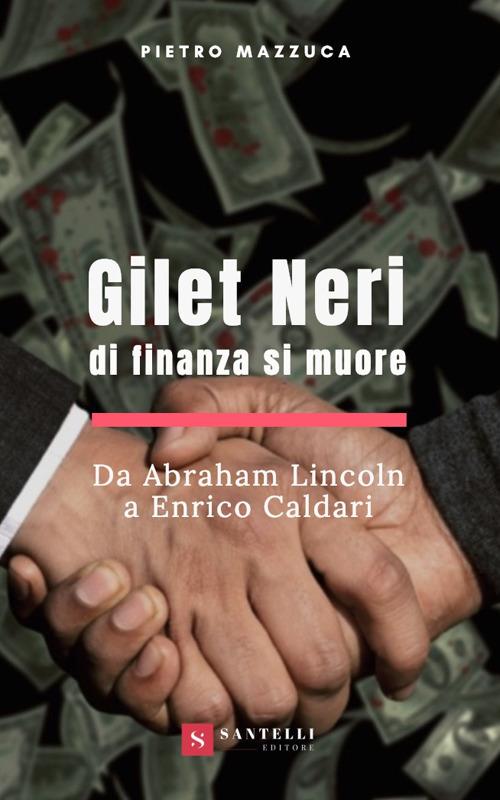 Gilet neri. Di finanza si muore. Da Abraham Lincoln a Enrico Caldari - Pietro Mazzuca - copertina