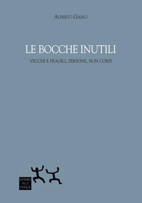 Le bocche inutili. Vecchi e fragili, persone, non corpi - Alberto Gaino - copertina